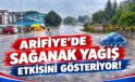 ARİFİYE’DE SAĞANAK YAĞIŞ ETKİSİNİ GÖSTERİYOR!