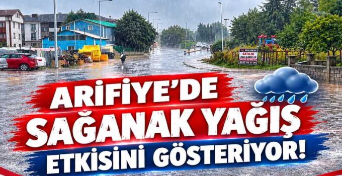 ARİFİYE’DE SAĞANAK YAĞIŞ ETKİSİNİ GÖSTERİYOR!