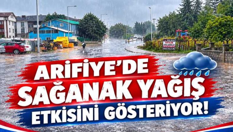 ARİFİYE’DE SAĞANAK YAĞIŞ ETKİSİNİ GÖSTERİYOR!