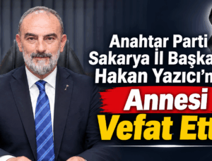 Anahtar Parti Sakarya İl Başkanı Hakan Yazıcı’nın Annesi Vefat etti!
