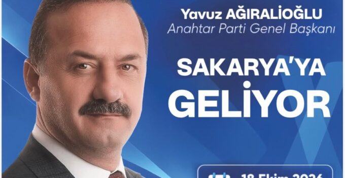 ANAHTAR PARTİ LİDERİ YAVUZ AĞIRALİOĞLU SAKARYA’YA GELİYOR